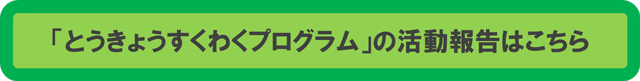 「とうきょうすくわくプログラム」の活動報告はこちら